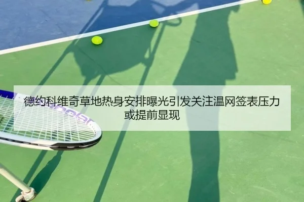 德约科维奇草地热身安排曝光引发关注温网签表压力或提前显现