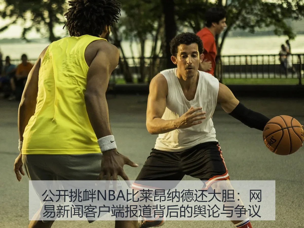 公开挑衅NBA比莱昂纳德还大胆：新闻客户端背后的舆论与争议