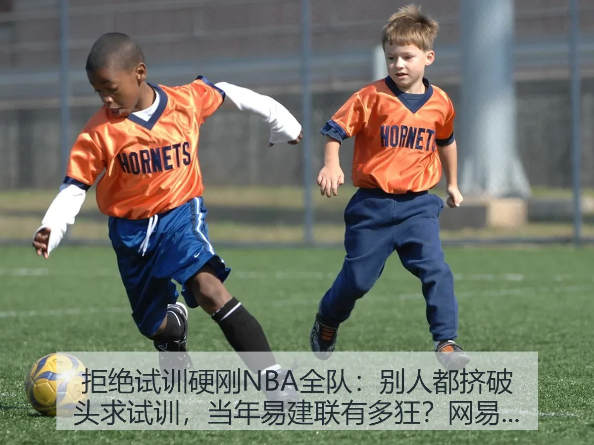 拒绝试训硬刚NBA全队：别人都挤破头求试训，当年易建联有多狂？解读